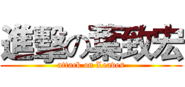 進擊の葉致宏 (attack on Leaves)