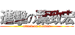 進擊の葉致宏 (attack on Leaves)