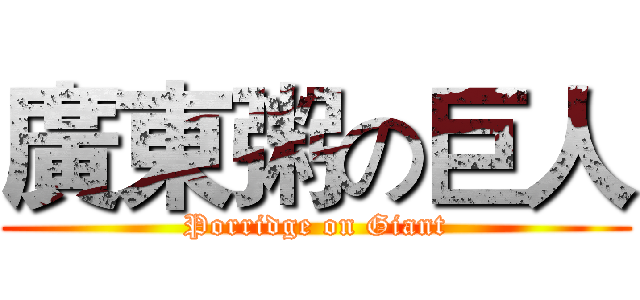 廣東粥の巨人 (Porridge on Giant)