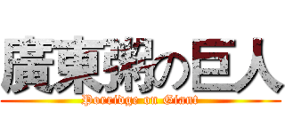 廣東粥の巨人 (Porridge on Giant)