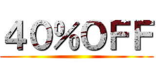 ４０％ＯＦＦ ()