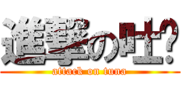 進撃の吐纳 (attack on tuna)