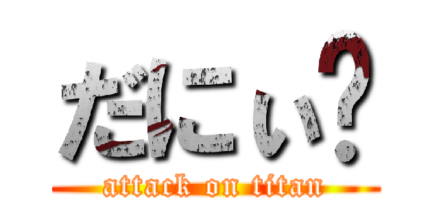 だにぃ⁉ (attack on titan)