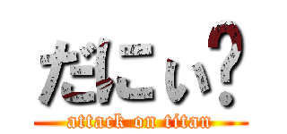 だにぃ⁉ (attack on titan)