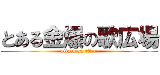とある金爆の歌広場 (attack on titan)
