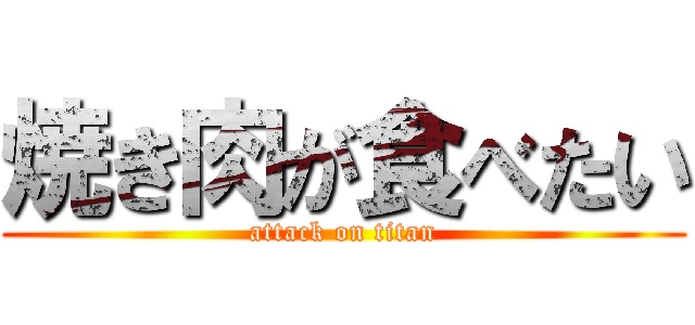 焼き肉が食べたい (attack on titan)