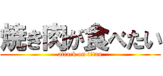 焼き肉が食べたい (attack on titan)
