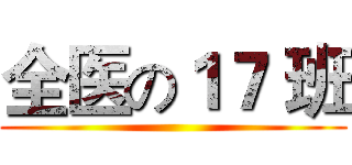 全医の１７ 班 ()