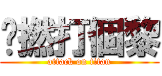 咪撚打個黎 (attack on titan)