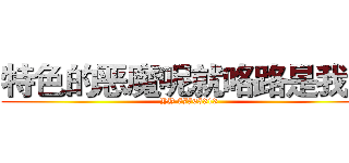 特色的恶魔呢就咯路是我丢 (YY 77765313)