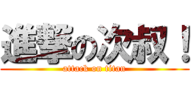 進撃の次叔！ (attack on titan)