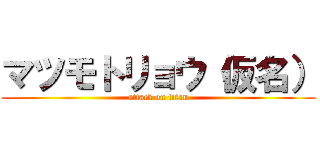 マツモトリョウ（仮名） (attack on titan)