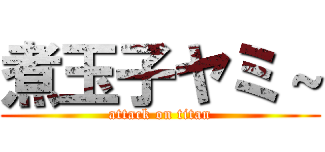 煮玉子ヤミ～ (attack on titan)