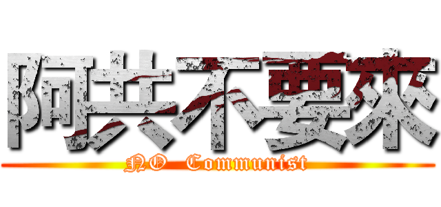 阿共不要來 (NO  Communist)