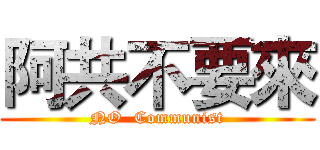 阿共不要來 (NO  Communist)