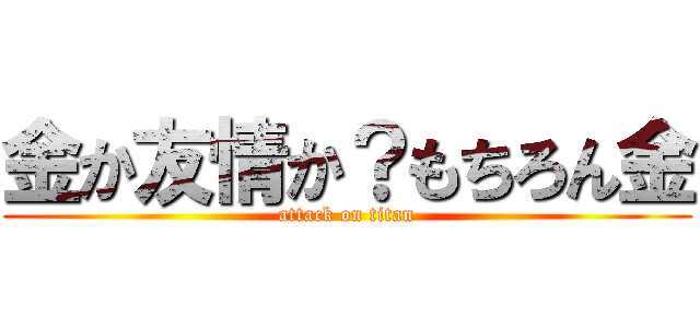 金か友情か？もちろん金 (attack on titan)