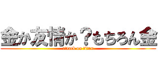 金か友情か？もちろん金 (attack on titan)