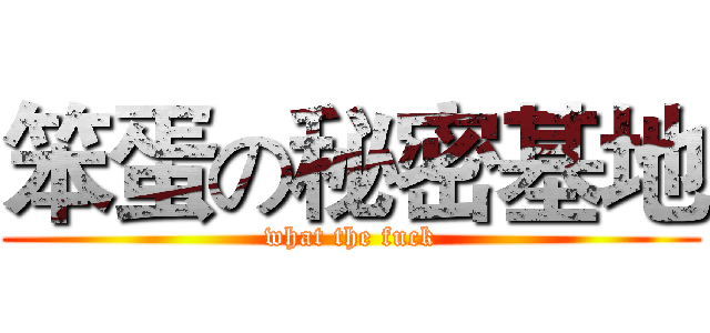 笨蛋の秘密基地 (what the fuck)