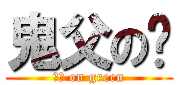 鬼父の绿 (工口 on green)