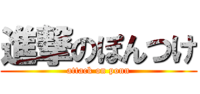 進撃のぽんつけ (attack on ponn)