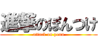 進撃のぽんつけ (attack on ponn)