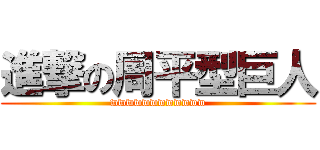 進撃の周平型巨人 (wwwwwwwwwwww)