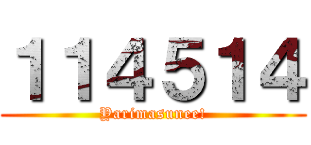 １１４５１４ (Yarimasunee!)