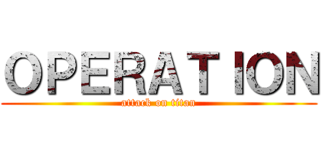ＯＰＥＲＡＴＩＯＮ (attack on titan)