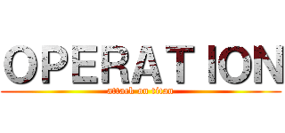 ＯＰＥＲＡＴＩＯＮ (attack on titan)