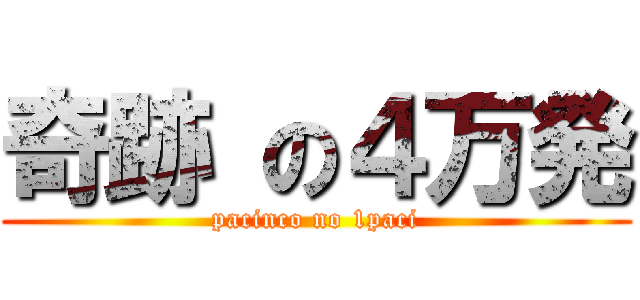 奇跡 の４万発 (pacinco no 1paci)