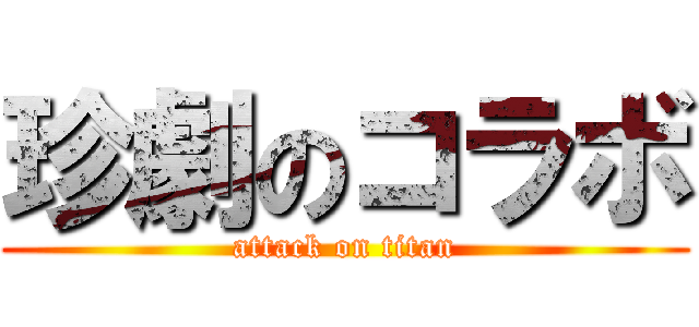 珍劇のコラボ (attack on titan)