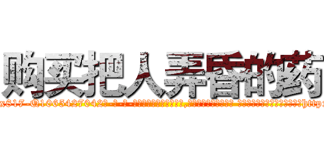 购买把人弄昏的药 (购买把人弄昏的药【电-话151x68344x817-Q1065427042元-吉-药-业】我们做的是长期生意,靠的是老客户长期支持 购买把人弄昏的药在发表了一篇http://sngk.net/oHEJzd

参考消息网我们做的是长期生意,靠的是老客户长期支持也许我们早该意识到，就连鲍勃·霍斯金斯（金球奖戏剧类电影男主角 
)