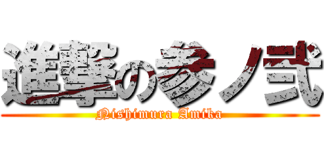 進撃の参ノ弐 (Nishimura Amika)