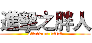 進擊之胖人 (attack on fatfat)