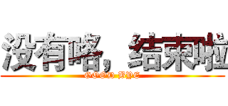 没有咯，结束啦 (GOOD BYE)