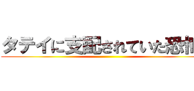 タテイに支配されていた恐怖を ()