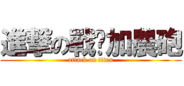 進撃の戰摽加農砲 (attack on titan)