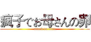 疯子でお母さんの卵 (attack on titan)