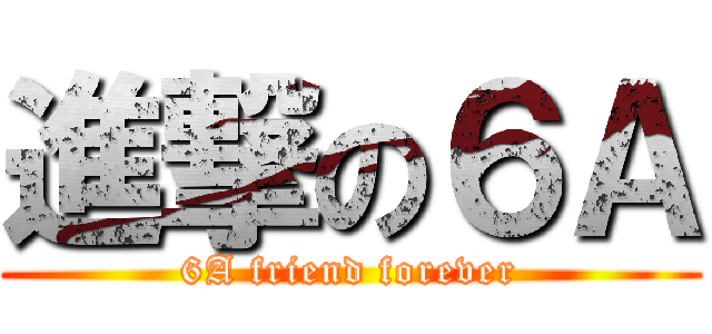 進撃の６Ａ (6A friend forever)