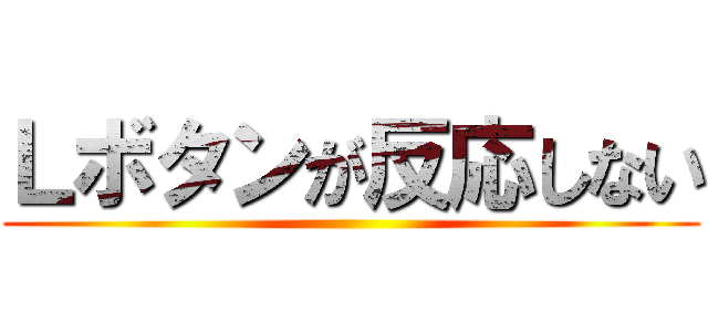 Ｌボタンが反応しない ()