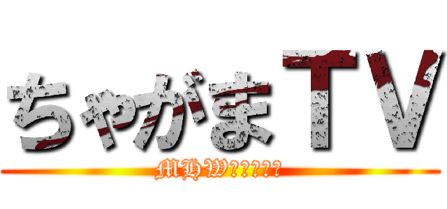 ちゃがまＴＶ (MHWヒストリー)