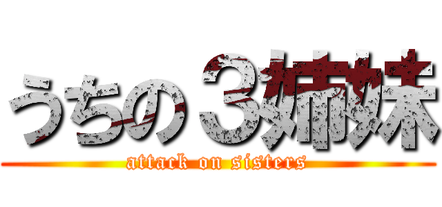 うちの３姉妹 (attack on sisters)