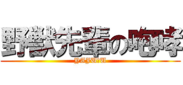 野獣先輩の咆哮 (YAJU＆U)