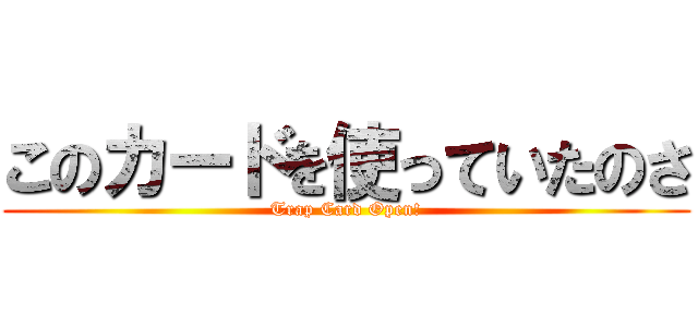 このカードを使っていたのさ (Trap Card Open!)