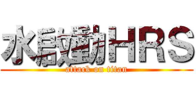 水啟動ＨＲＳ (attack on titan)