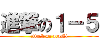 進撃の１－５ (attack on arashi)