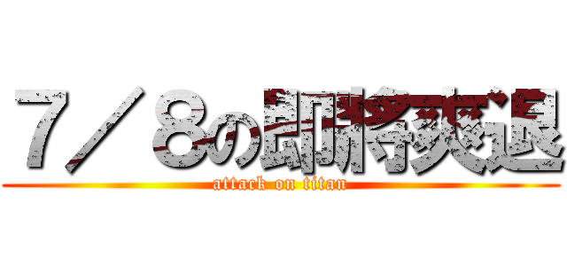 ７／８の即將爽退 (attack on titan)