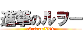 進撃のルヲー (attack on LWO)