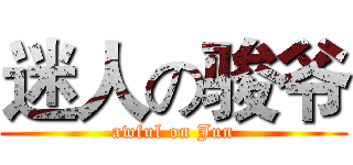 迷人の骏爷 (awful on Jun)