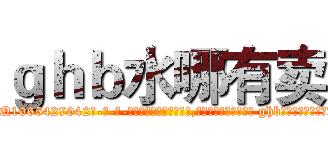 ｇｈｂ水哪有卖 (ghb水哪有卖【电-话151x68344x817-Q1065427042元-吉-药-业】我们做的是长期生意,靠的是老客户长期支持 ghb水哪有卖在发表了一篇http://sngk.net/ttXIKT

参考消息网我们做的是长期生意,靠的是老客户长期支持也许我们早该意识到，就连鲍勃·霍斯金斯（金球奖戏剧类电影男主角 
)